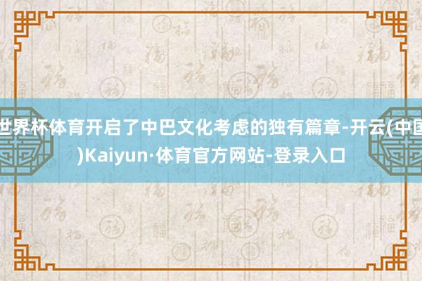 世界杯体育开启了中巴文化考虑的独有篇章-开云(中国)Kaiyun·体育官方网站-登录入口