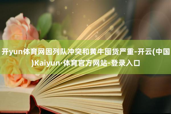 开yun体育网因列队冲突和黄牛囤货严重-开云(中国)Kaiyun·体育官方网站-登录入口