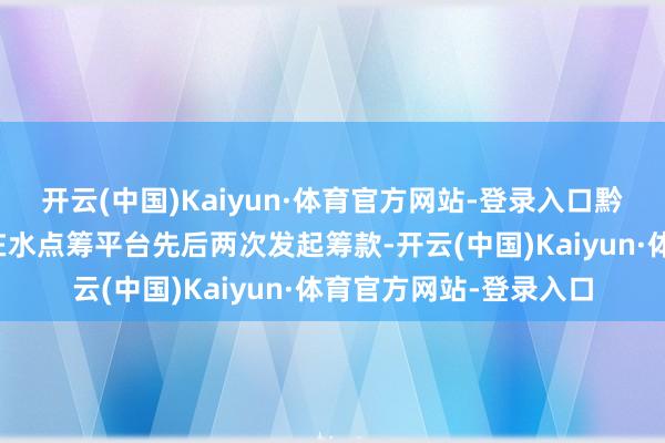 开云(中国)Kaiyun·体育官方网站-登录入口黔驴之技的姆妈胡奇卉在水点筹平台先后两次发起筹款-开云(中国)Kaiyun·体育官方网站-登录入口