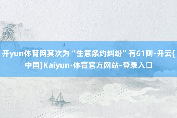 开yun体育网其次为“生意条约纠纷”有61则-开云(中国)Kaiyun·体育官方网站-登录入口
