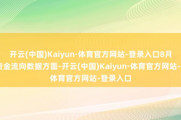 开云(中国)Kaiyun·体育官方网站-登录入口8月11日的资金流向数据方面-开云(中国)Kaiyun·体育官方网站-登录入口