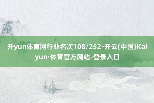 开yun体育网行业名次108/252-开云(中国)Kaiyun·体育官方网站-登录入口