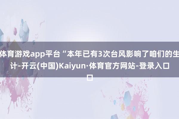 体育游戏app平台“本年已有3次台风影响了咱们的生计-开云(中国)Kaiyun·体育官方网站-登录入口