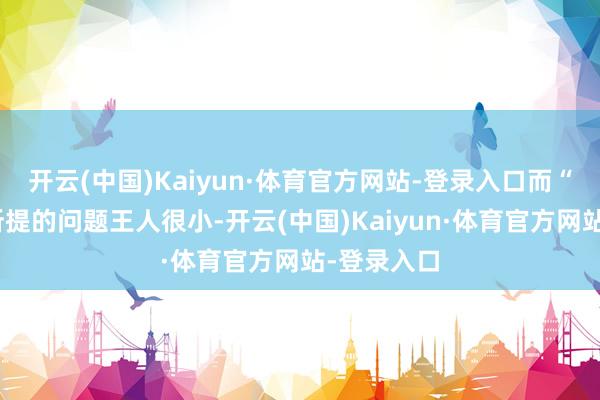 开云(中国)Kaiyun·体育官方网站-登录入口而“卷尺哥”所提的问题王人很小-开云(中国)Kaiyun·体育官方网站-登录入口