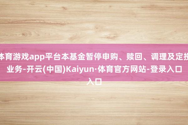 体育游戏app平台本基金暂停申购、赎回、调理及定投业务-开云(中国)Kaiyun·体育官方网站-登录入口