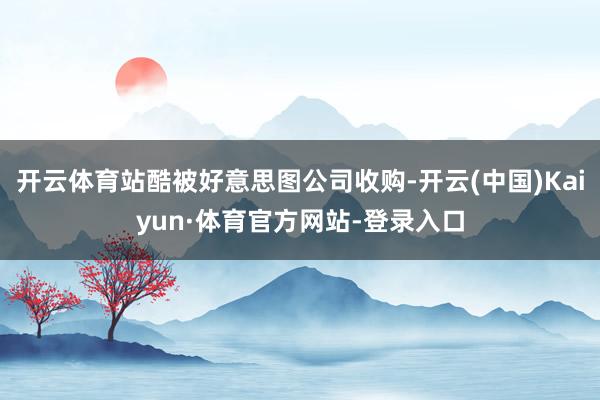 开云体育站酷被好意思图公司收购-开云(中国)Kaiyun·体育官方网站-登录入口