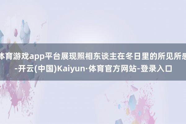 体育游戏app平台展现照相东谈主在冬日里的所见所感-开云(中国)Kaiyun·体育官方网站-登录入口