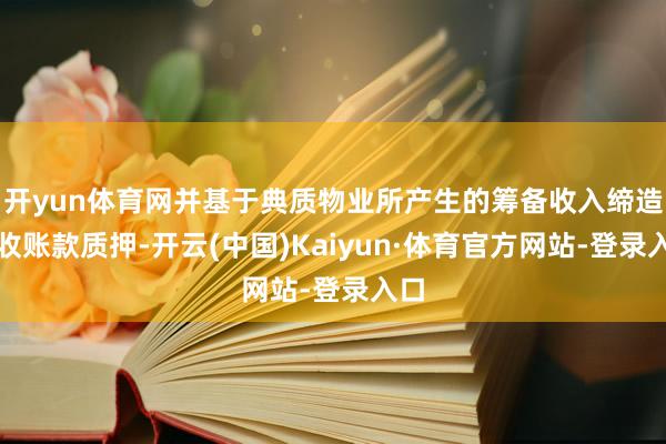 开yun体育网并基于典质物业所产生的筹备收入缔造应收账款质押-开云(中国)Kaiyun·体育官方网站-登录入口