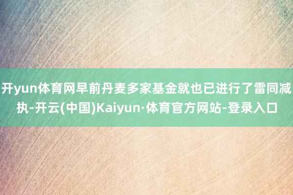 开yun体育网　　早前丹麦多家基金就也已进行了雷同减执-开云(中国)Kaiyun·体育官方网站-登录入口